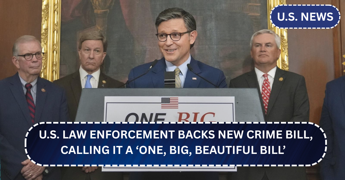 U.S. Law Enforcement Backs New Crime Bill, Calling It a ‘One, Big, Beautiful Bill’
