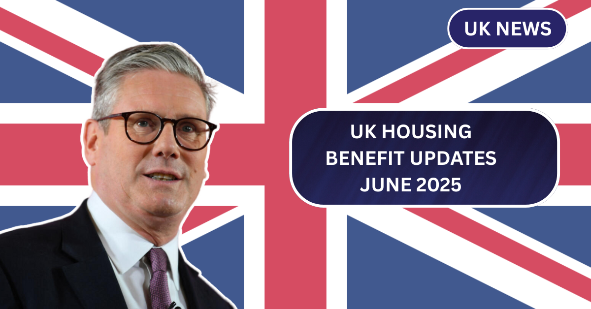 UK Housing Benefit Updates June 2025: How the Changes Affect Your Payments?