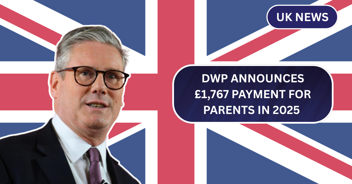 DWP Announces £1,767 Payment for Parents in 2025 – Is Your Family Eligible?