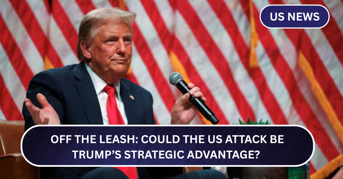 Off the Leash: Could the US Attack Be Trump’s Strategic Advantage?
