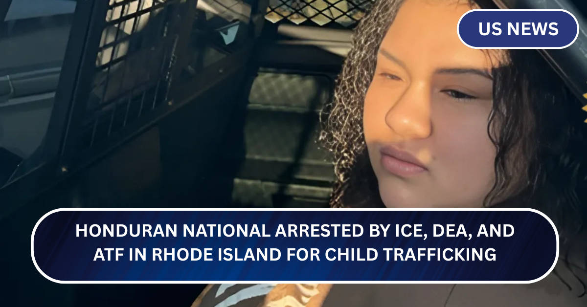 Honduran National Arrested by ICE, DEA, and ATF in Rhode Island for Child Trafficking