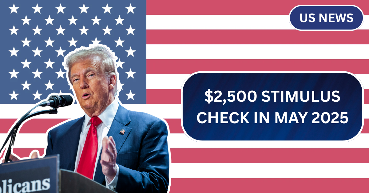 $2,500 Stimulus Check in May 2025: Eligibility, Dates, and Key Details Explained