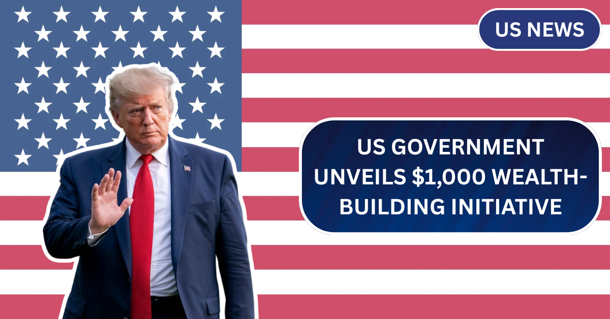 US Government Unveils $1,000 Wealth-Building Initiative for Newborns:“Trump Accounts” New Update