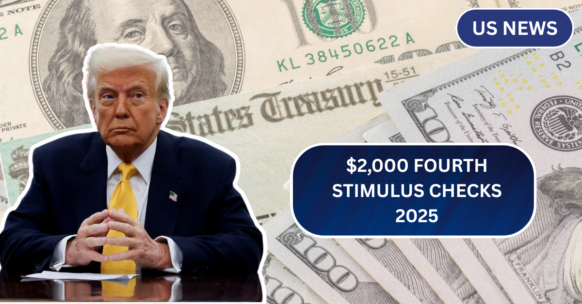 $2,000 Fourth Stimulus Checks 2025: Who’s Eligible and When Will Checks Be Sent?
