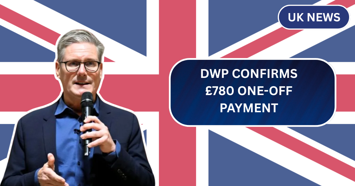 DWP Confirms £780 One-Off Payment – Are You on the List of Eligible Citizens?