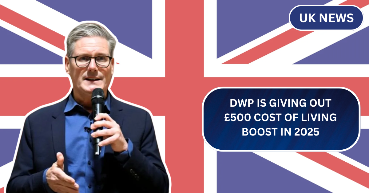 DWP Is Giving Out £500 Cost of Living Boost in 2025 – Find Out If You’re Eligible Today