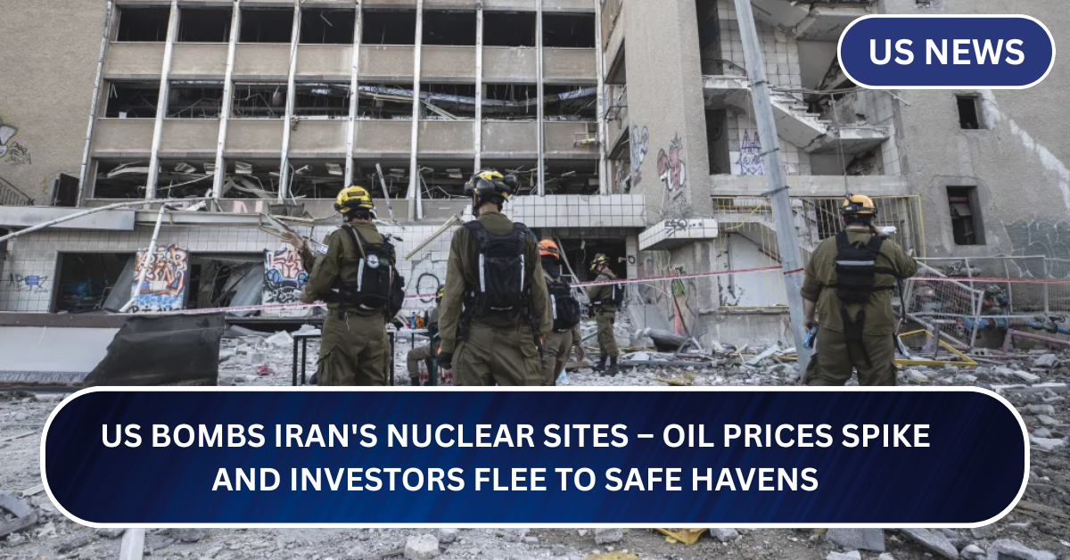 US Bombs Iran's Nuclear Sites – Oil Prices Spike and Investors Flee to Safe Havens