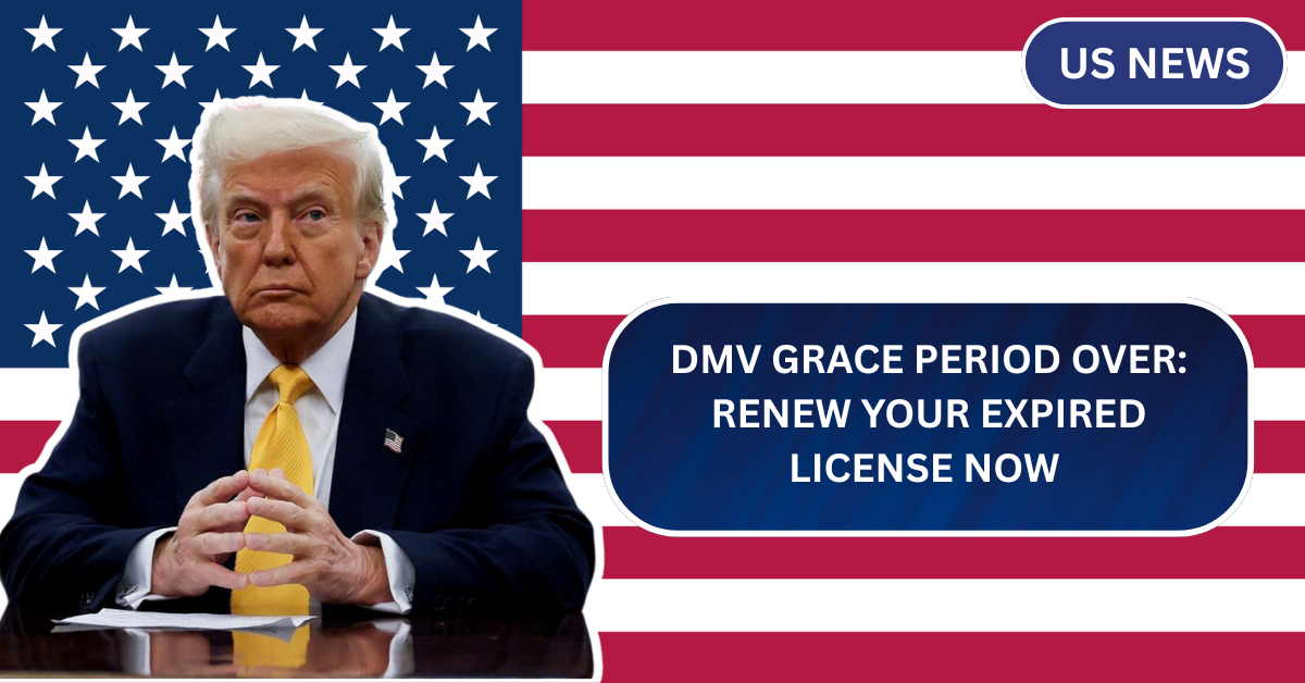 DMV Grace Period Over: Renew Your Expired License Now or Pay Big Fines in 2025
